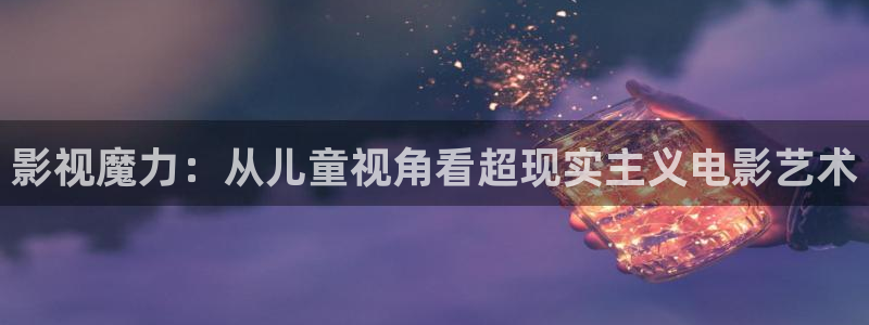 姐妹病毒酷客影院：影视魔力：从儿童视角看超现实主义电影艺术