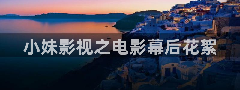 酷客影院旧版入口：小妹影视之电影幕后花絮